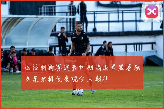 法拉利新赛道套件测试成果显著勒克莱尔排位表现令人期待