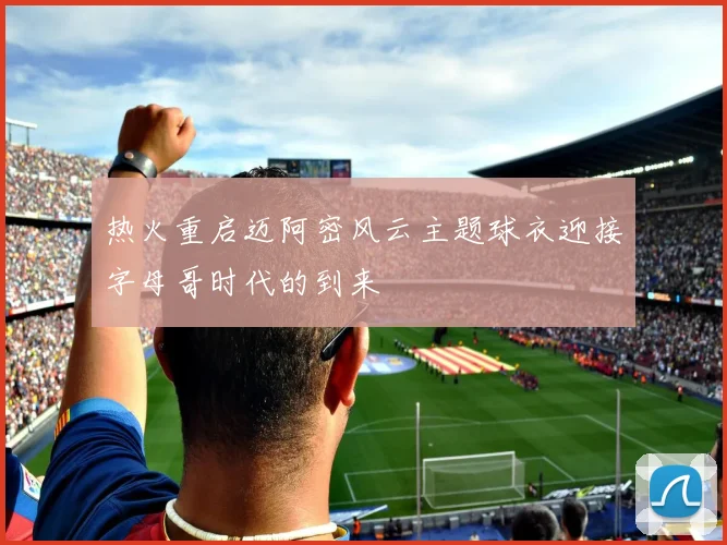 热火重启迈阿密风云主题球衣迎接字母哥时代的到来